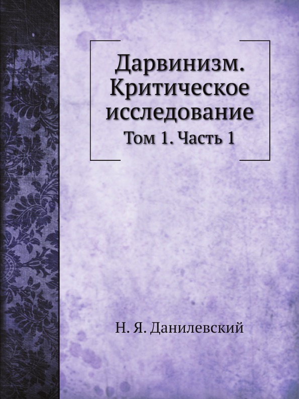 

Дарвинизм, критическое Исследование, том 1, Ч.1