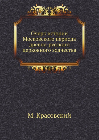 

Очерк Истории Московского периода Древне-Русского Церковного Зодчества