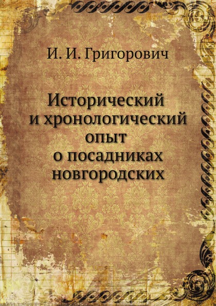 

Исторический и Хронологический Опыт о посадниках Новгородских