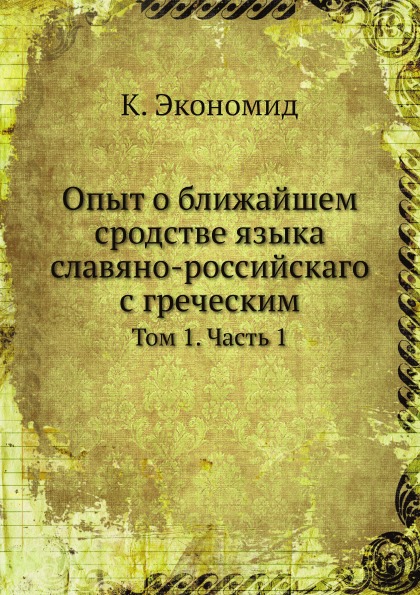 

Опыт о Ближайшем Сродстве Языка Славяно-Российскаго С Греческим, том 1, Ч.1