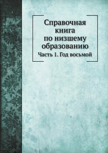 

Справочная книга по Низшему Образованию, Ч.1, Год Восьмой