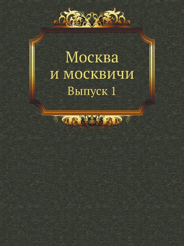 

Москва и Москвичи, Выпуск 1