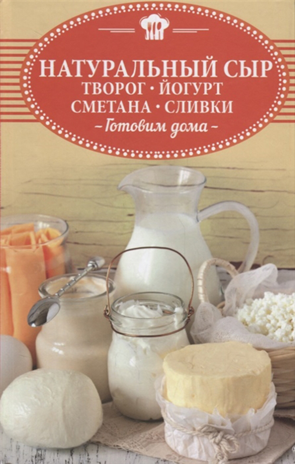 

Книга Натуральный Сыр, творог, Йогурт, Сметана, Сливк и Готовим Дома