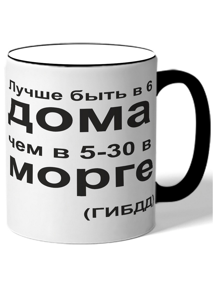 

Кружка DRABS Лучше быть в 6 дома, чем в 5-30 в морге. ГИБДД