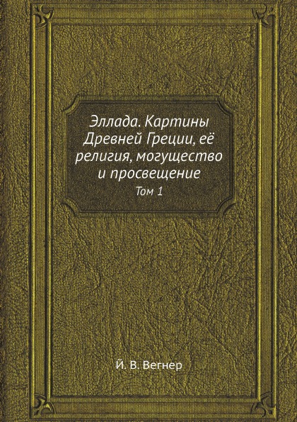 

Эллада, картины Древней Греции, Её Религия, Могущество и просвещение, том 1