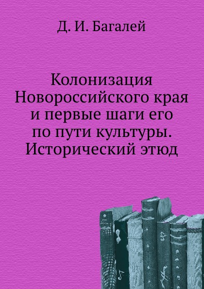 

Колонизация Новороссийского края и первые Шаги Его по пути культуры, Исторический...