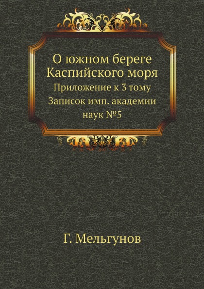 

О Южном Береге каспийского Моря, приложение к 3 тому Записок Имп, Академии наук №5
