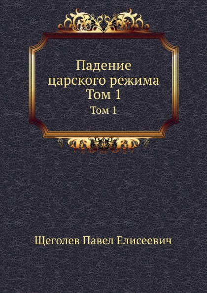 

Падение Царского Режима, том 1