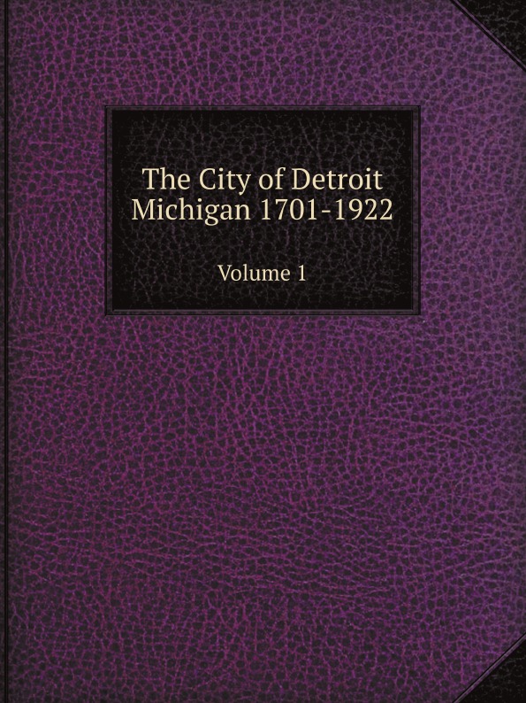 

The City Of Detroit Michigan 1701-1922, Volume 1