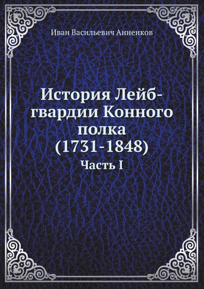

История лейб-Гвардии конного полка (1731-1848) Часть I