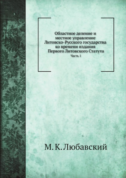 

Областное Деление и Местное Управление литовско-Русского Государства, Ч.1