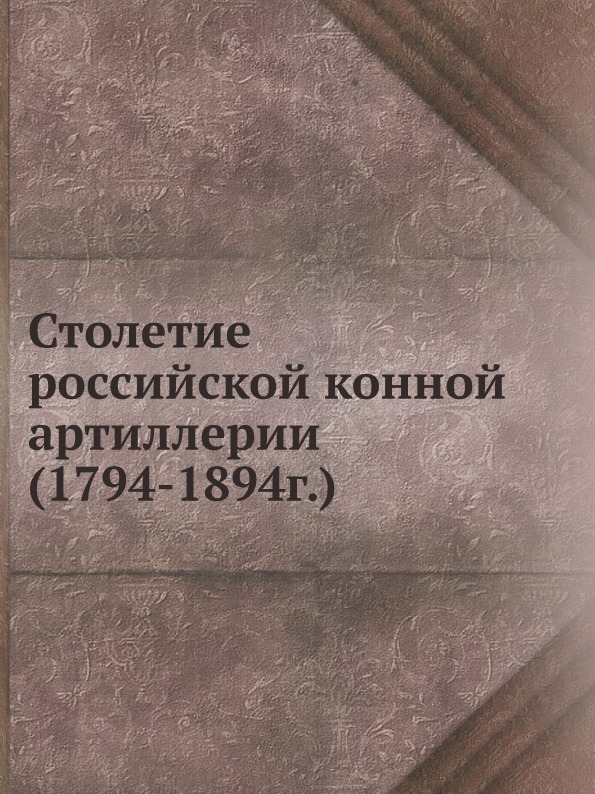 

Столетие Российской конной Артиллерии, 1794-1894 Г