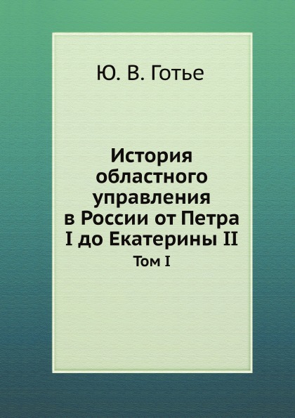 

История Областного Управления В России От петра I до Екатерины Ii, том I