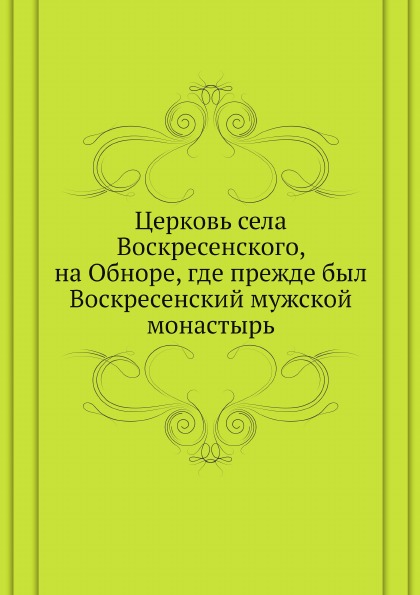 

Церковь Села Воскресенского, на Обноре, Где прежде Был Воскресенский Мужской Мона...