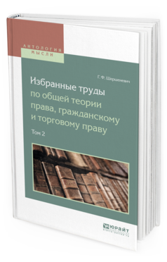 

Избранные труды по Общей теори и права, Гражданскому и торговому праву В 2 т. том 2