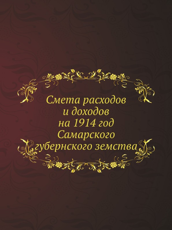 

Смета Расходов и Доходов на 1914 Год Самарского Губернского Земства