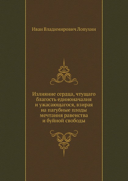 

Излияние Сердца, Чтущаго Благость Единоначалия и Ужасающагося, Взирая на пагубные...