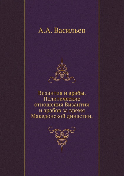 

Византия и Арабы, политические Отношения Византии и Арабов За Время Македонской Д...