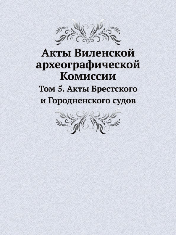 

Акты Виленской Археографической комиссии, том 5, Акты Брестского и Городненского ...