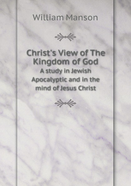 

Christ'S View Of The Kingdom Of God, A Study In Jewish Apocalyptic And In The Min...