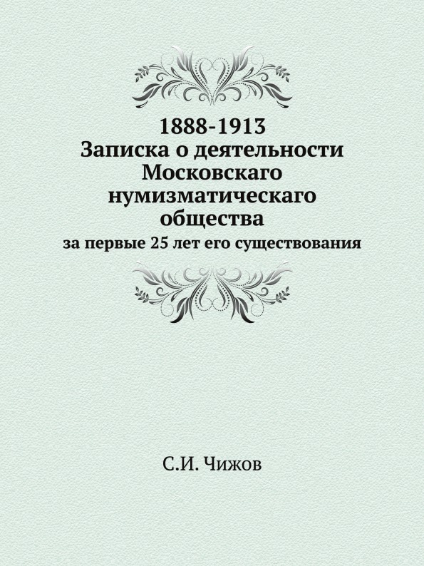 

Записка о Деятельности Московскаго Нумизматическаго Общества За первые 25 лет Его...