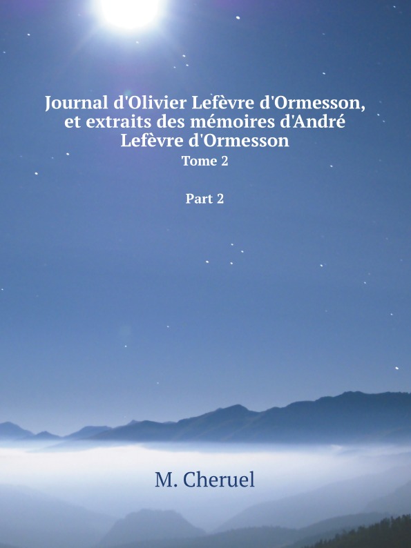 

Journal D'Olivier Lefevre D'Ormesson, Et Extraits Des Memoires D'Andre Lefevre D'...