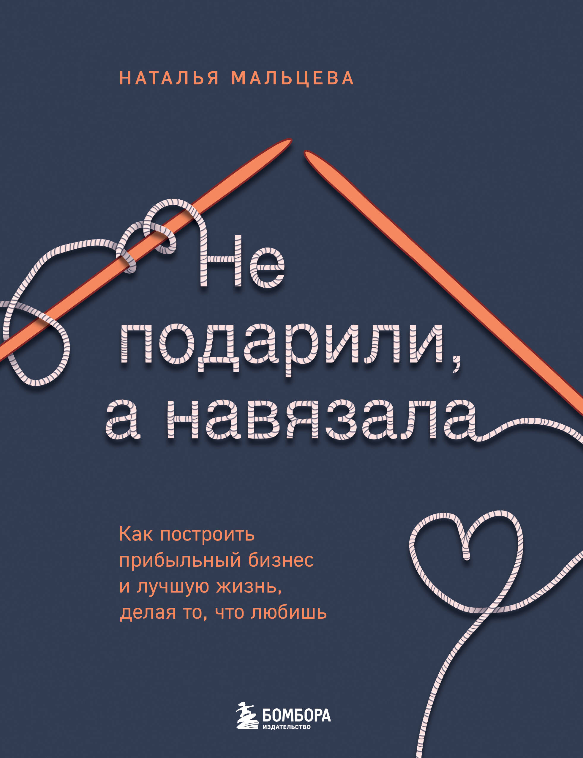 

Не подарили, а навязала, Как построить бизнес и лучшую жизнь, делая то, что любишь