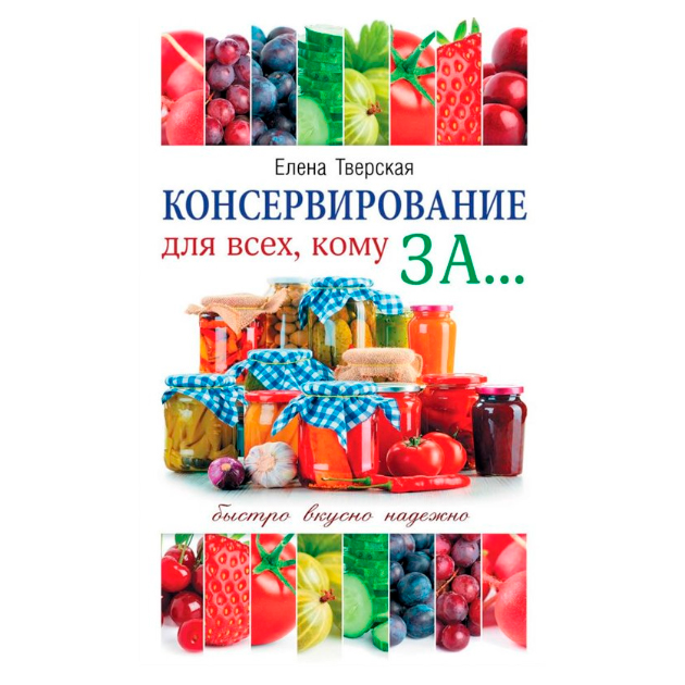 

Книга Консервирование для Всех, кому За Быстро, Вкусно, надежно!