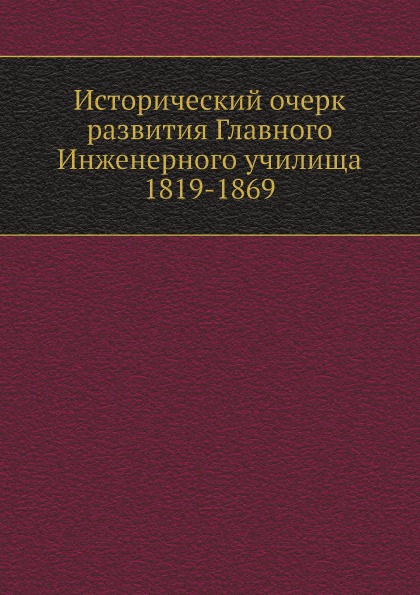 

Исторический Очерк развития Главного Инженерного Училища 1819-1869