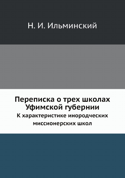 

Переписка о трех Школах Уфимской Губернии, к Характеристике Инородческих Миссионе...