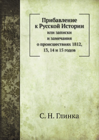 

Прибавление к Русской Истории, Или Записки и Замечания о происшествиях 1812, 13, ...