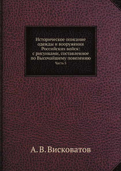 

Историческое Описание Одежды и Вооружения Российских Войск: С Рисунками, Составле...