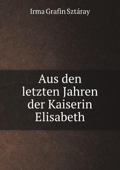 

Aus Den Letzten Jahren Der Kaiserin Elisabeth
