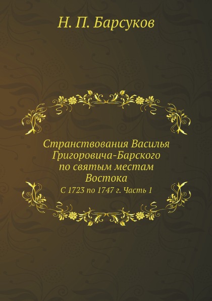 

Странствования Василья Григоровича-Барского по Святым Местам Востока, С 1723 по 1...