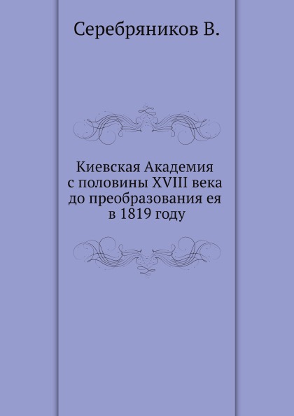 

Киевская Академия С половины Xviii Века до преобразования Ея В 1819 Году