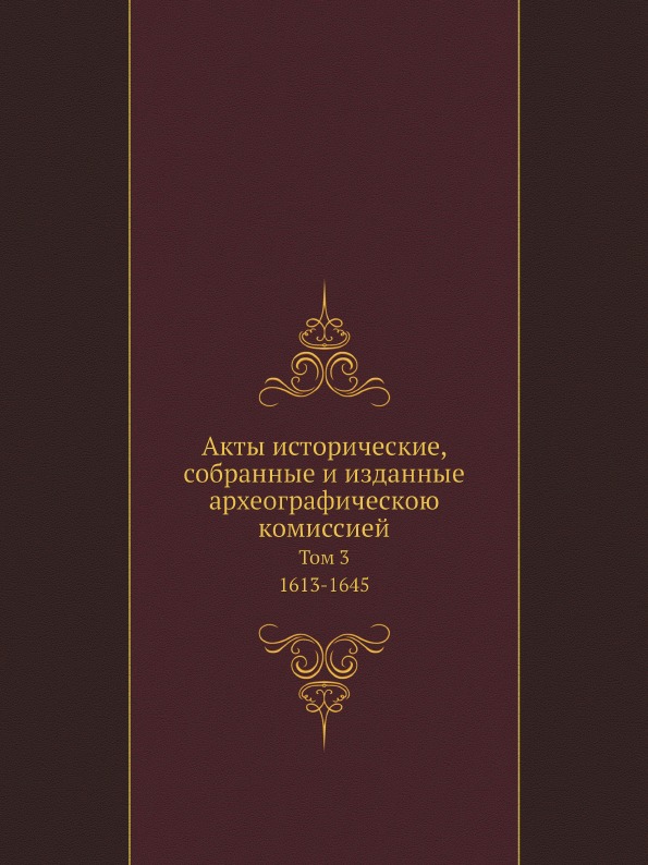 

Акты Исторические, Собранные и Изданные Археографическою комиссией, том 3, 1613-1645