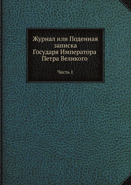 

Журнал Или поденная Записка Государя Императора петра Великого, Ч.1