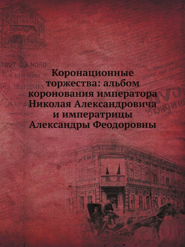 

Коронационные торжества: Альбом коронования Императора Николая Александровича и И...
