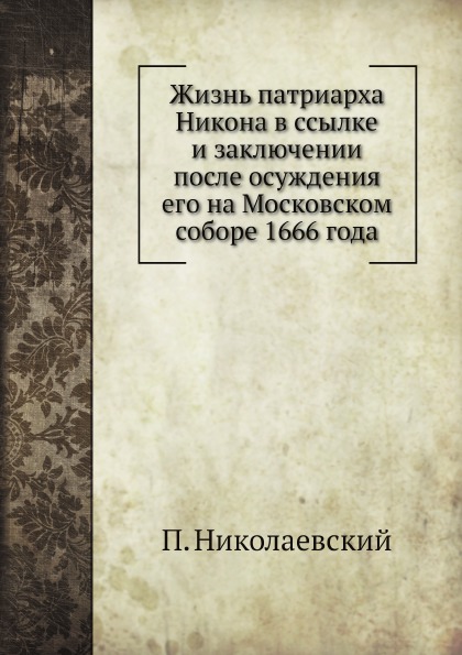 

Жизнь патриарха Никона В Ссылке и Заключении после Осуждения Его на Московском Со...