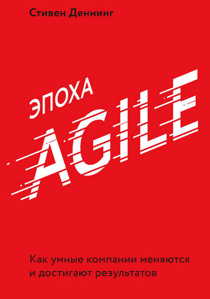 

Эпоха Agile. Как умные компании меняются и достигают результатов