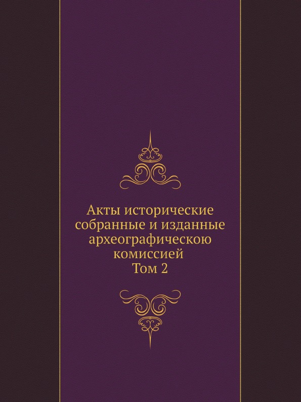 

Акты Исторические, Собранные и Изданные Археографическою комиссией, том 2