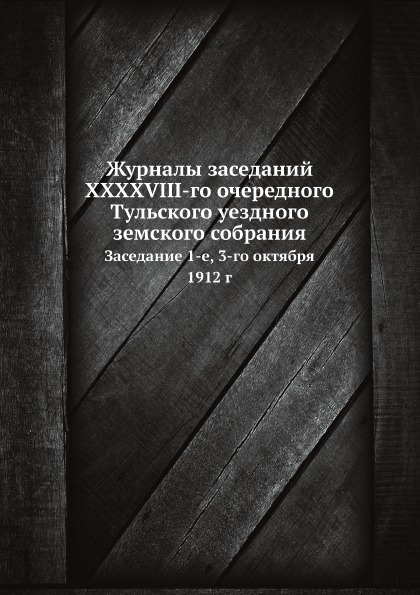 

Журналы Заседаний Xxxxviii-Го Очередного тульского Уездного Земского Собрания, За...