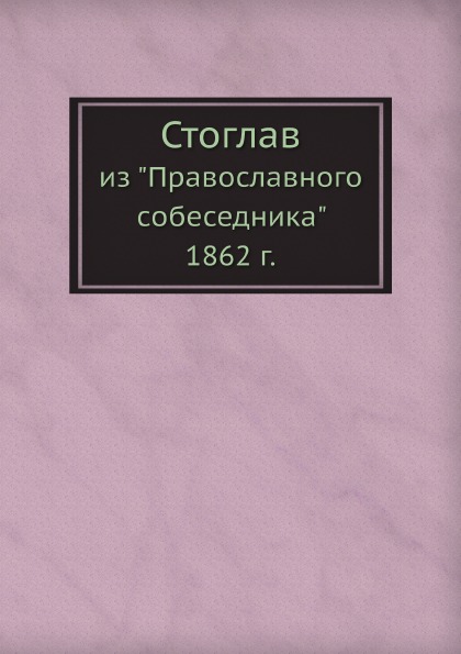 

Стоглав, из православного Собеседника 1862 Г.