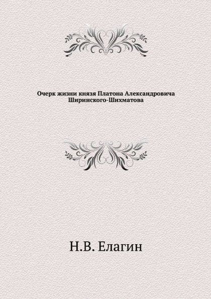 

Очерк Жизни князя платона Александровича Ширинского-Шихматова