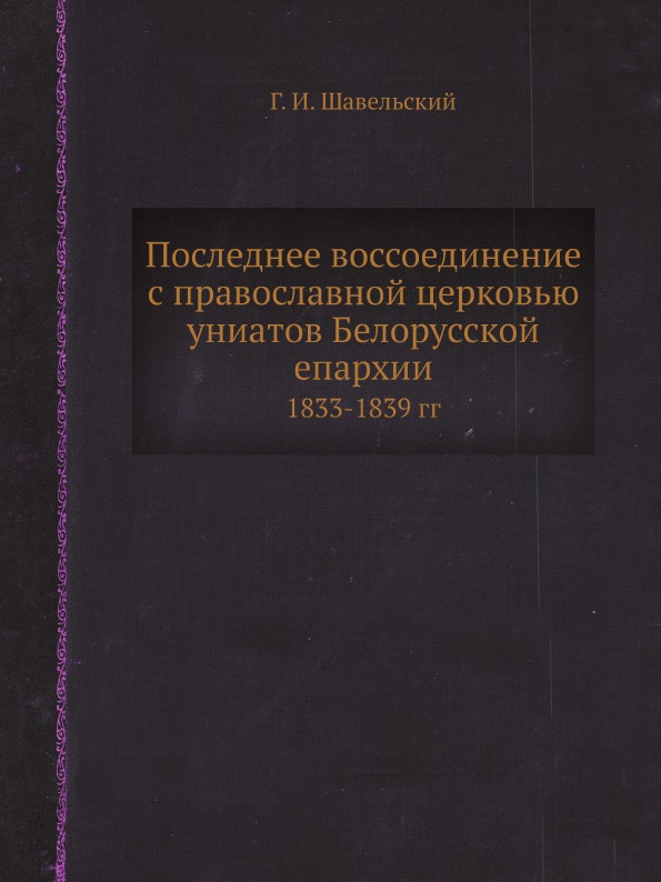 

Последнее Воссоединение С православной Церковью Униатов Белорусской Епархии, 1833...