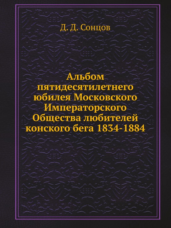 

Альбом пятидесятилетнего Юбилея Московского Императорского Общества любителей кон...