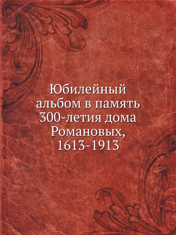 

Юбилейный Альбом В память 300-Летия Дома Романовых, 1613-1913