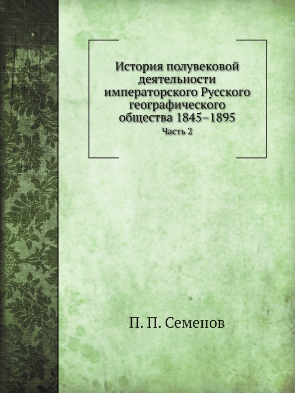 

История полувековой Деятельности Императорского Русского Географического Общества...