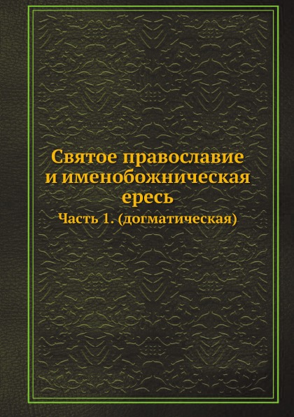 фото Книга святое православие и именобожническая ересь. часть 1 (догматическая) нобель пресс