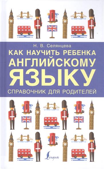 

Как научить Ребенка Английскому Языку. Справочник для Родителей